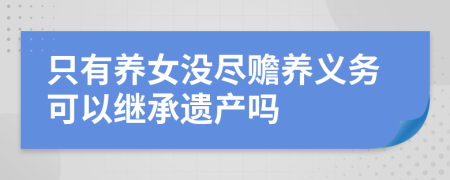 只有養(yǎng)女沒盡贍養(yǎng)義務可以繼承遺產(chǎn)嗎