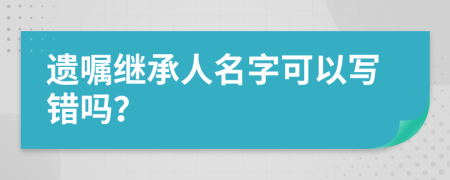 遺囑繼承人名字可以寫錯嗎？