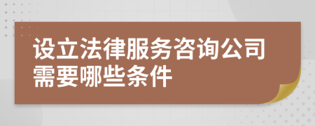 設(shè)立法律服務(wù)咨詢公司需要哪些條件
