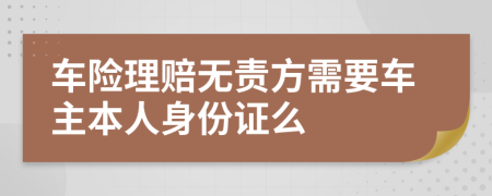 車(chē)險(xiǎn)理賠無(wú)責(zé)方需要車(chē)主本人身份證么
