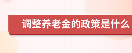 調(diào)整養(yǎng)老金的政策是什么