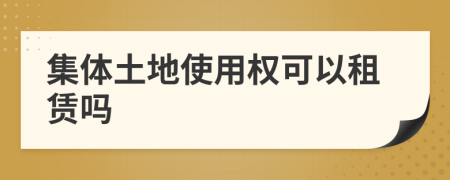 集體土地使用權(quán)可以租賃嗎