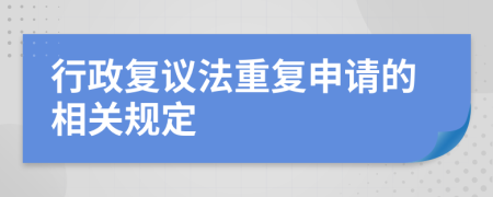 行政復(fù)議法重復(fù)申請(qǐng)的相關(guān)規(guī)定