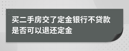 買二手房交了定金銀行不貸款是否可以退還定金