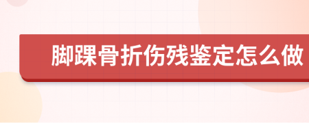 腳踝骨折傷殘鑒定怎么做