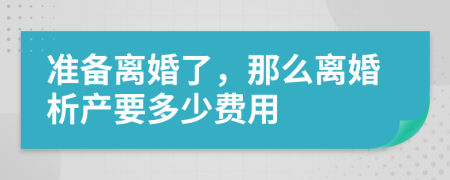 準(zhǔn)備離婚了，那么離婚析產(chǎn)要多少費(fèi)用