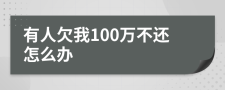 有人欠我100萬(wàn)不還怎么辦