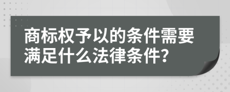 商標(biāo)權(quán)予以的條件需要滿足什么法律條件？