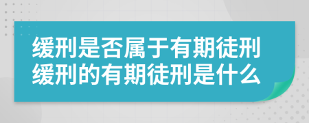 緩刑是否屬于有期徒刑緩刑的有期徒刑是什么