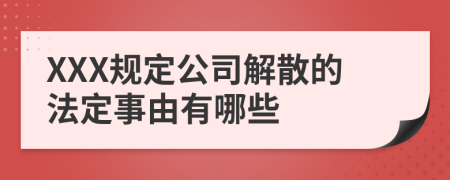 XXX規(guī)定公司解散的法定事由有哪些