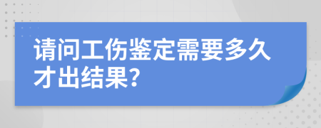 請(qǐng)問工傷鑒定需要多久才出結(jié)果？