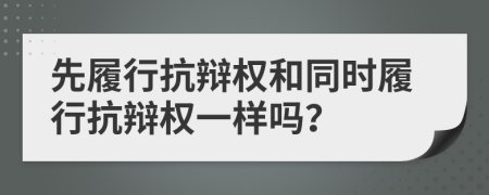 先履行抗辯權(quán)和同時履行抗辯權(quán)一樣嗎？