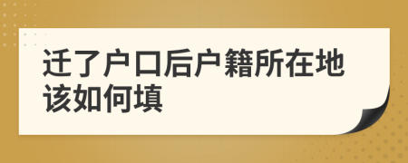 遷了戶口后戶籍所在地該如何填