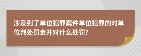 涉及到了單位犯罪案件單位犯罪的對單位判處罰金并對什么處罰？