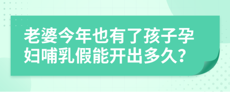 老婆今年也有了孩子孕婦哺乳假能開出多久？