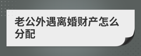 老公外遇離婚財(cái)產(chǎn)怎么分配