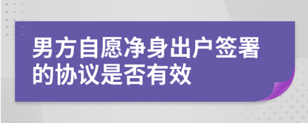 男方自愿凈身出戶簽署的協(xié)議是否有效