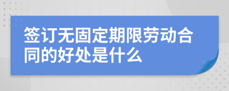 簽訂無(wú)固定期限勞動(dòng)合同的好處是什么