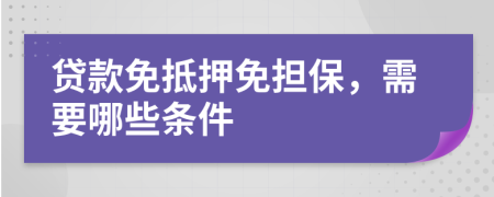 貸款免抵押免擔(dān)保，需要哪些條件