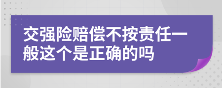 交強(qiáng)險賠償不按責(zé)任一般這個是正確的嗎