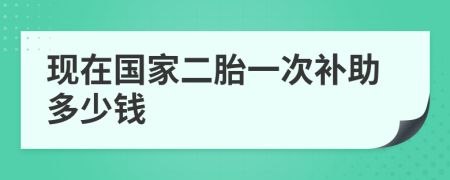 現(xiàn)在國家二胎一次補(bǔ)助多少錢