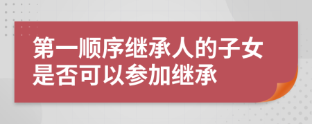 第一順序繼承人的子女是否可以參加繼承