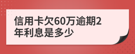信用卡欠60萬逾期2年利息是多少