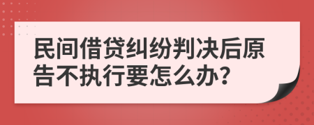 民間借貸糾紛判決后原告不執(zhí)行要怎么辦？