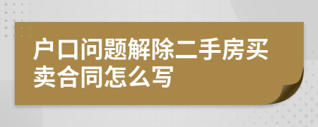 戶口問題解除二手房買賣合同怎么寫