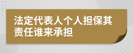 法定代表人個(gè)人擔(dān)保其責(zé)任誰來承擔(dān)