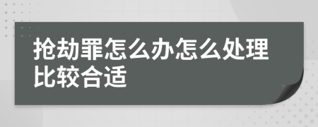 搶劫罪怎么辦怎么處理比較合適
