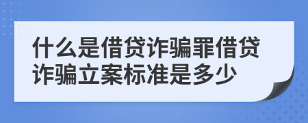 什么是借貸詐騙罪借貸詐騙立案標(biāo)準(zhǔn)是多少