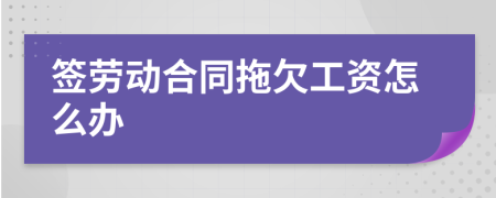 簽勞動合同拖欠工資怎么辦