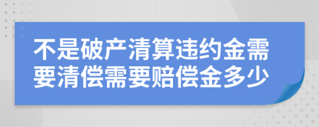 不是破產(chǎn)清算違約金需要清償需要賠償金多少