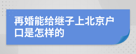 再婚能給繼子上北京戶口是怎樣的