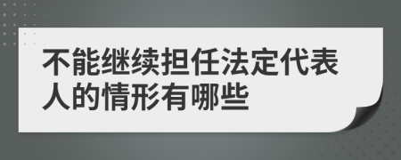 不能繼續(xù)擔(dān)任法定代表人的情形有哪些