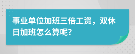 事業(yè)單位加班三倍工資，雙休日加班怎么算呢？