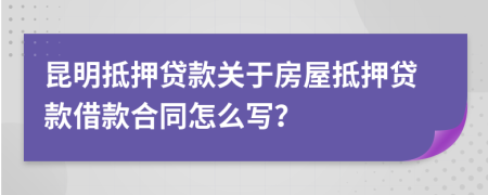 昆明抵押貸款關(guān)于房屋抵押貸款借款合同怎么寫？