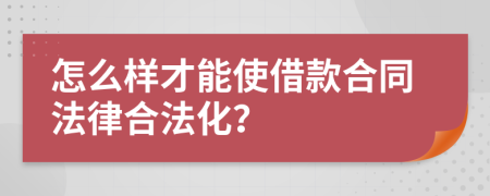 怎么樣才能使借款合同法律合法化？