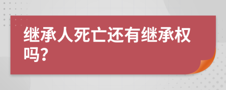 繼承人死亡還有繼承權(quán)嗎？