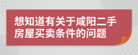 想知道有關(guān)于咸陽二手房屋買賣條件的問題