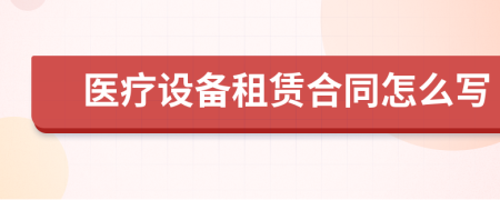 醫(yī)療設(shè)備租賃合同怎么寫