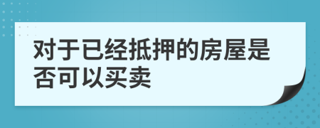 對(duì)于已經(jīng)抵押的房屋是否可以買賣