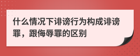 什么情況下誹謗行為構(gòu)成誹謗罪，跟侮辱罪的區(qū)別