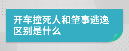 開車撞死人和肇事逃逸區(qū)別是什么