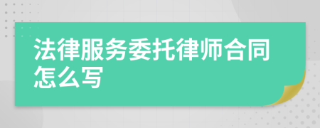 法律服務(wù)委托律師合同怎么寫