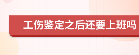 工傷鑒定之后還要上班嗎