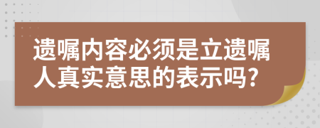 遺囑內(nèi)容必須是立遺囑人真實意思的表示嗎?