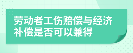 勞動者工傷賠償與經(jīng)濟補償是否可以兼得
