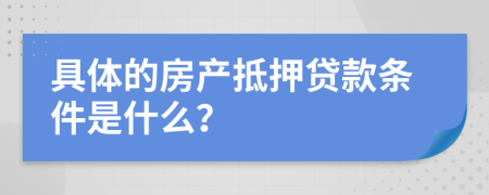 具體的房產(chǎn)抵押貸款條件是什么？